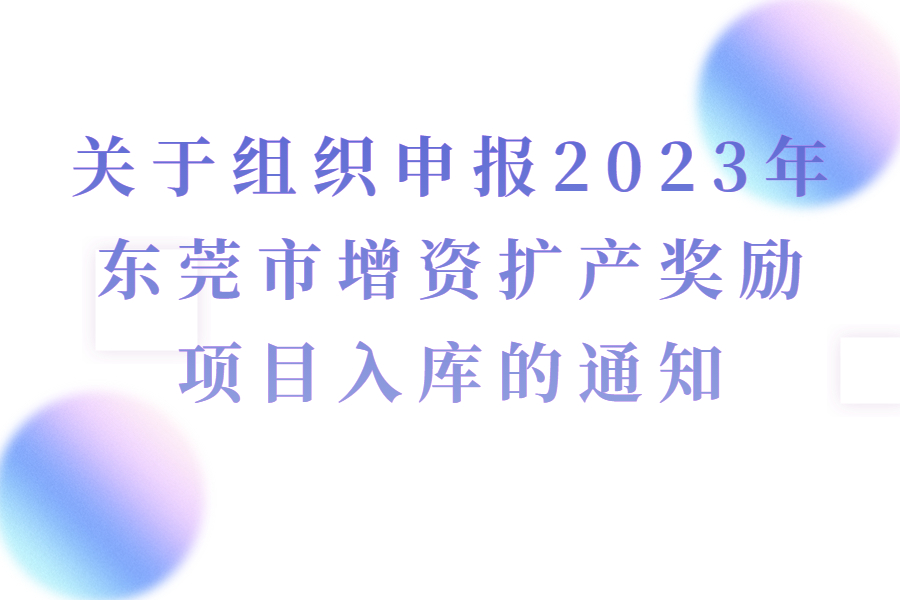 关于组织申报2023年东莞市增资扩产奖励项目入库的通知