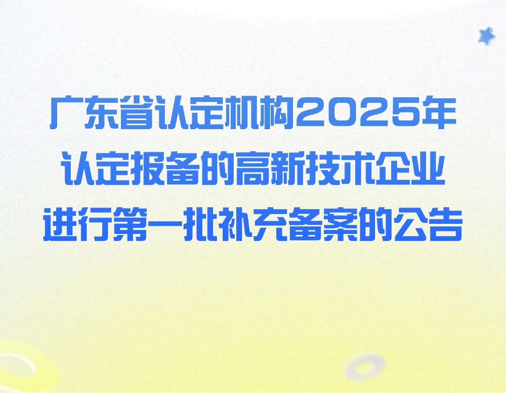 广东省认定机构2025年认定报备的高新技术企业进行第一批补充备案的公告