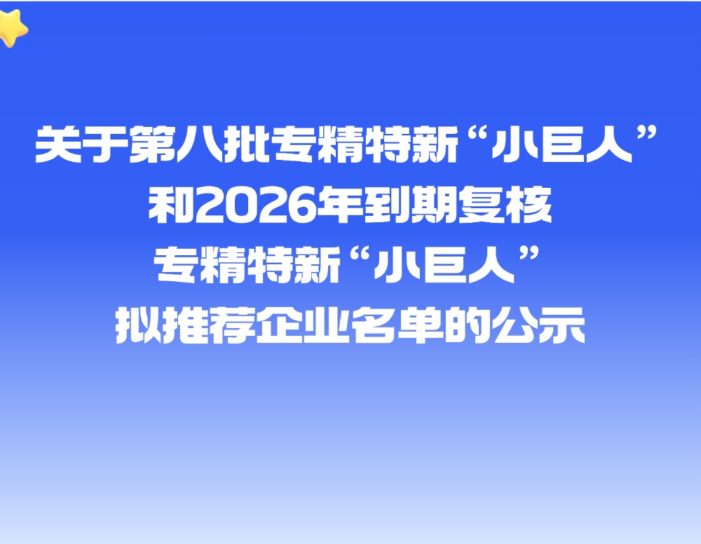 关于第八批专精特新&ldquo;小巨人&rdquo;和2026年到期复核专精特新&ldquo;小巨人&rdquo;拟推荐企业名单的公示