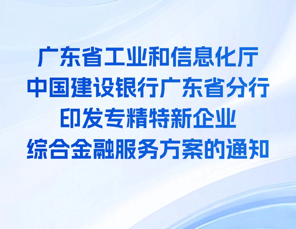 广东省工业和信息化厅 中国建设银行广东省分行印发专精特新企业综合金融服务方案的通知